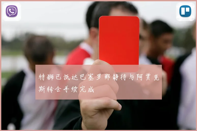 特狮已抵达巴塞罗那静待与阿贾克斯转会手续完成