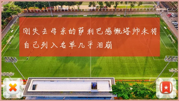 刚失去母亲的萨利巴感慨塔帅未将自己列入名单几乎泪崩