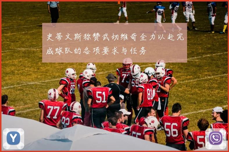 史蒂文斯称赞武切维奇全力以赴完成球队的各项要求与任务