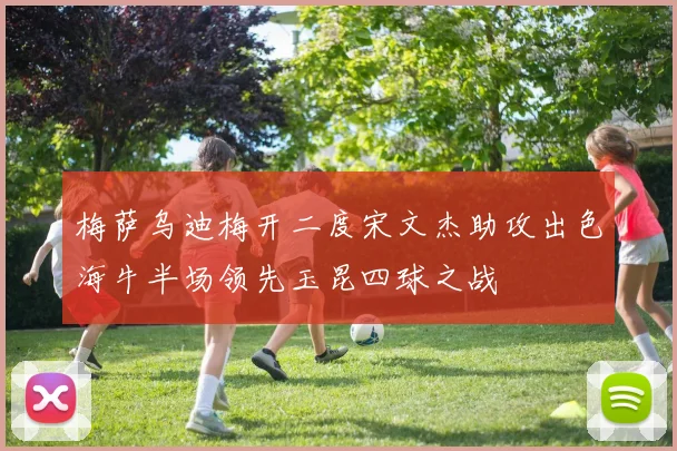 梅萨乌迪梅开二度宋文杰助攻出色海牛半场领先玉昆四球之战