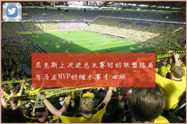 尼克斯上次进总决赛时的联盟格局与马龙MVP的缩水赛季回顾