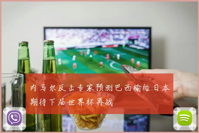 内马尔反击专家预测巴西输给日本期待下届世界杯再战