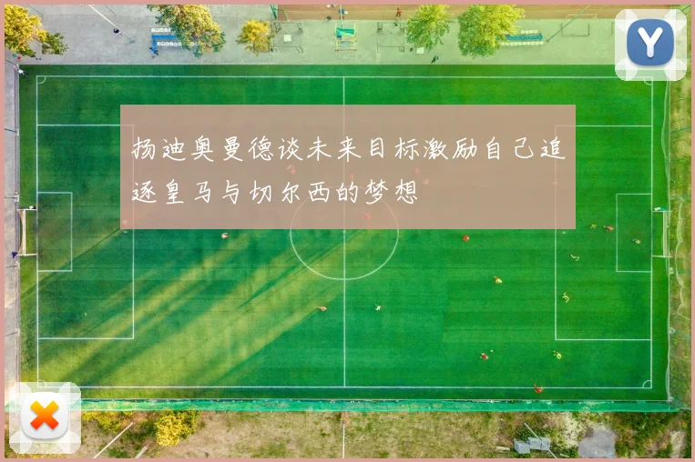 扬迪奥曼德谈未来目标激励自己追逐皇马与切尔西的梦想