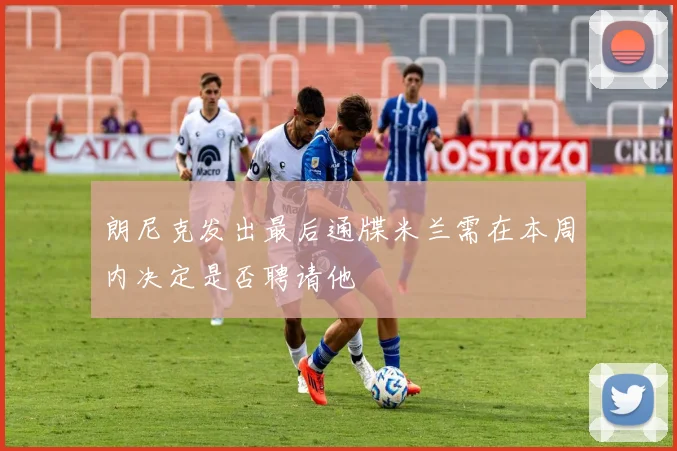 朗尼克发出最后通牒米兰需在本周内决定是否聘请他