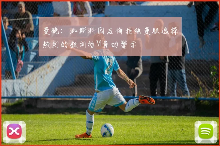 曼晚：加斯科因后悔拒绝曼联选择热刺的教训给M费的警示
