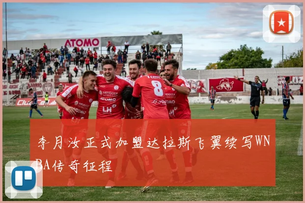 李月汝正式加盟达拉斯飞翼续写WNBA传奇征程