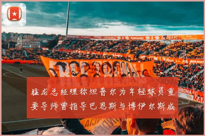 猛龙总经理称坦普尔为年轻球员重要导师曾指导巴恩斯与博伊尔斯成长
