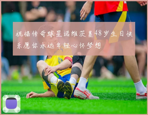 祝福传奇球星诺维茨基48岁生日快乐愿你永远年轻心怀梦想