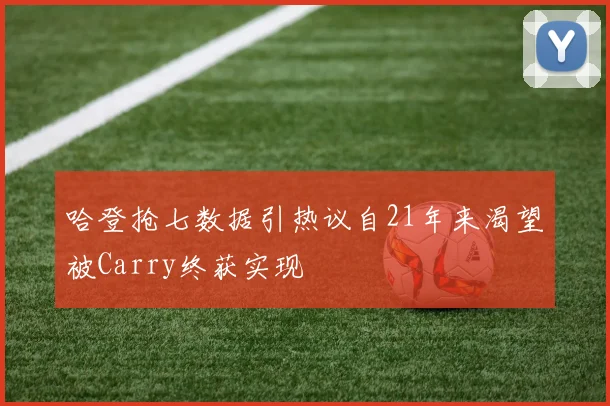 哈登抢七数据引热议自21年来渴望被Carry终获实现