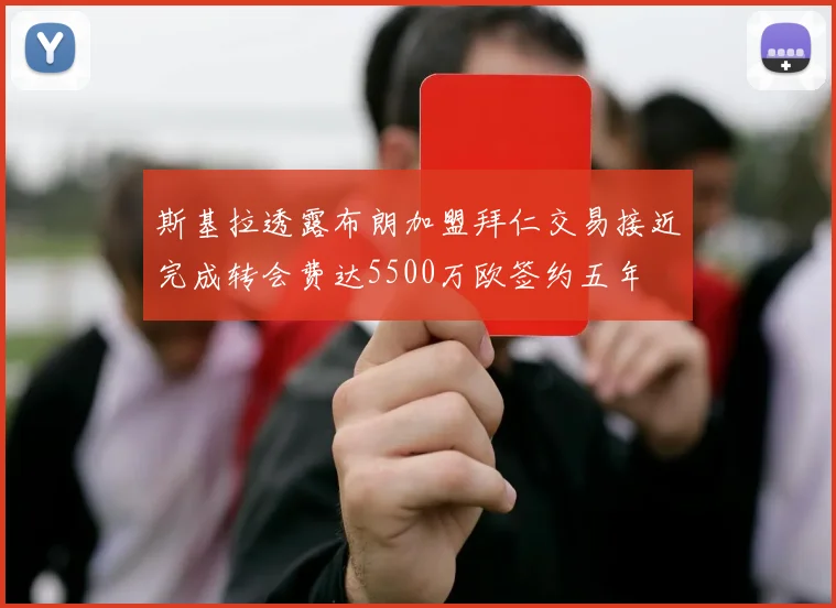 斯基拉透露布朗加盟拜仁交易接近完成转会费达5500万欧签约五年