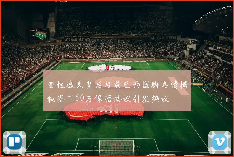 变性选美皇后与前巴西国脚恋情揭秘签下50万保密协议引发热议