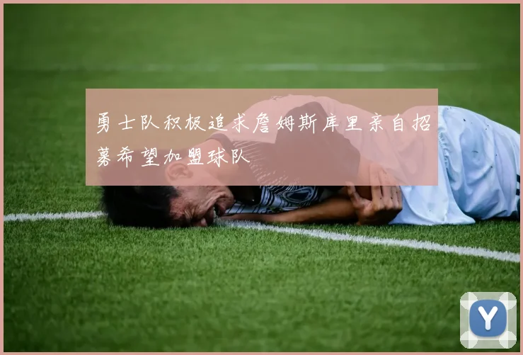 勇士队积极追求詹姆斯库里亲自招募希望加盟球队