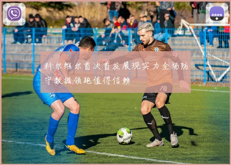 科尔维尔首次首发展现实力全场防守数据领跑值得信赖